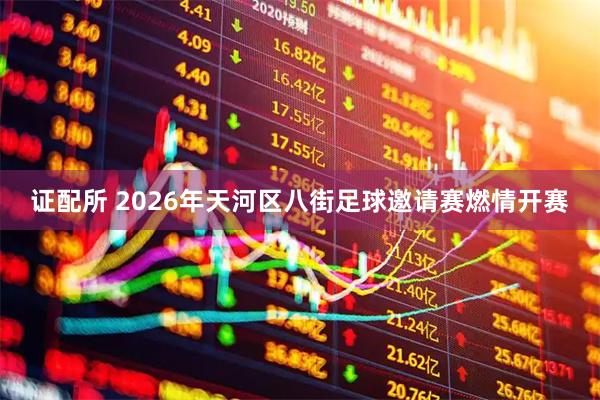 证配所 2026年天河区八街足球邀请赛燃情开赛